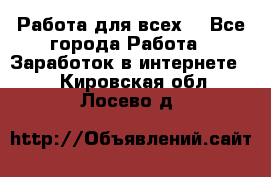 Работа для всех! - Все города Работа » Заработок в интернете   . Кировская обл.,Лосево д.